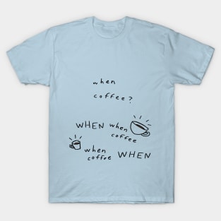 WHEN COFFEE??? T-Shirt